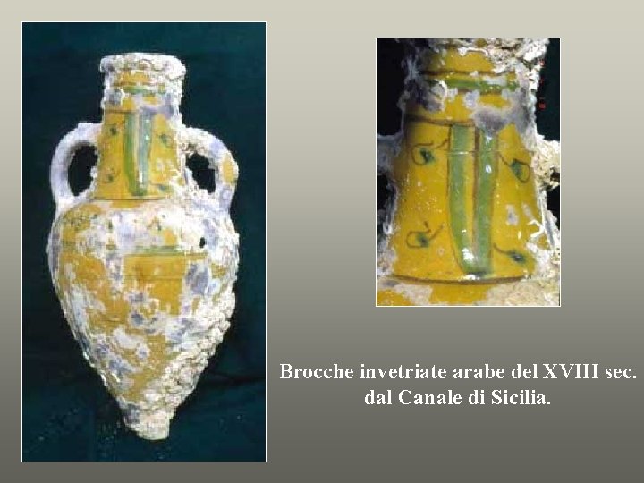 Brocche invetriate arabe del XVIII sec. dal Canale di Sicilia. 