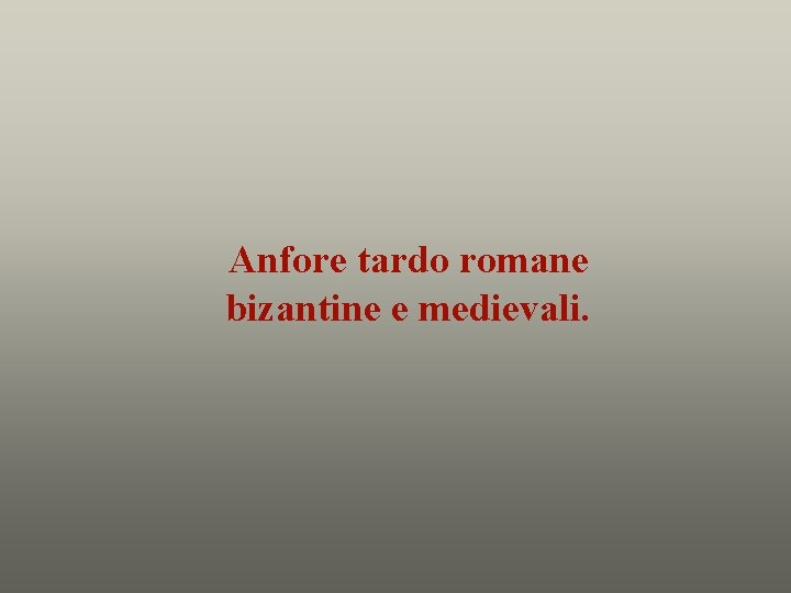 Anfore tardo romane bizantine e medievali. 