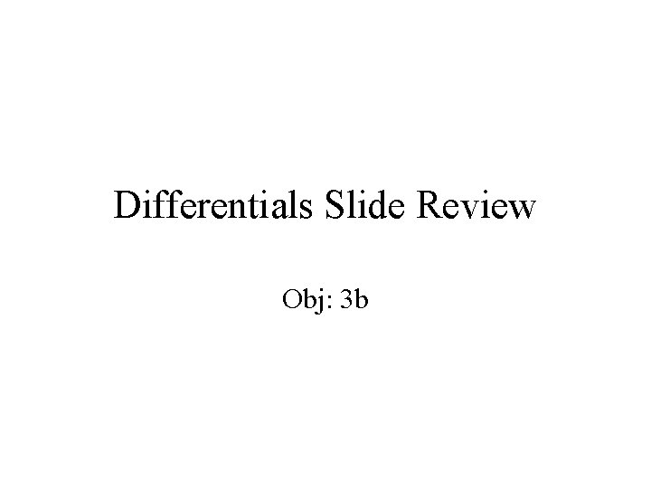 Differentials Slide Review Obj: 3 b 