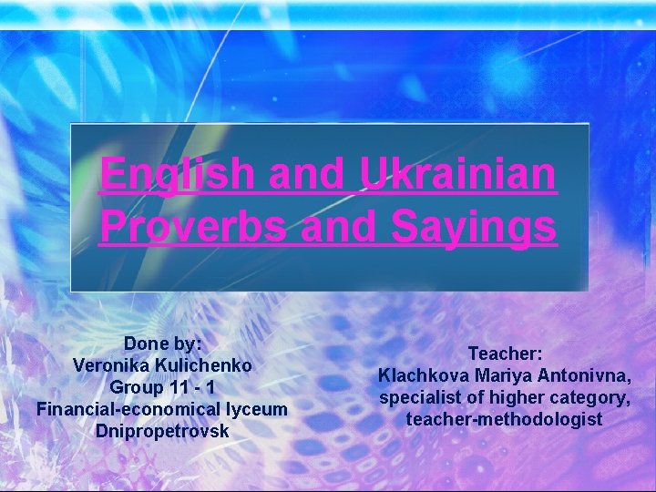 English and Ukrainian Proverbs and Sayings Done by: Veronika Kulichenko Group 11 - 1