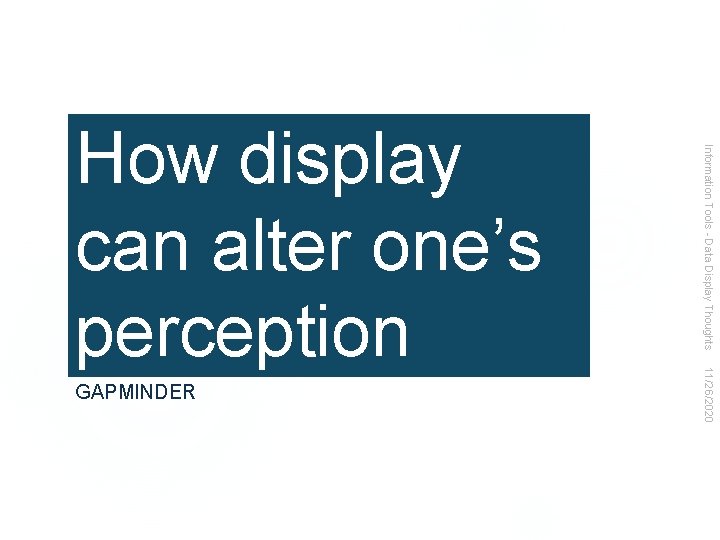 11/26/2020 GAPMINDER Information Tools - Data Display Thoughts How display can alter one’s perception