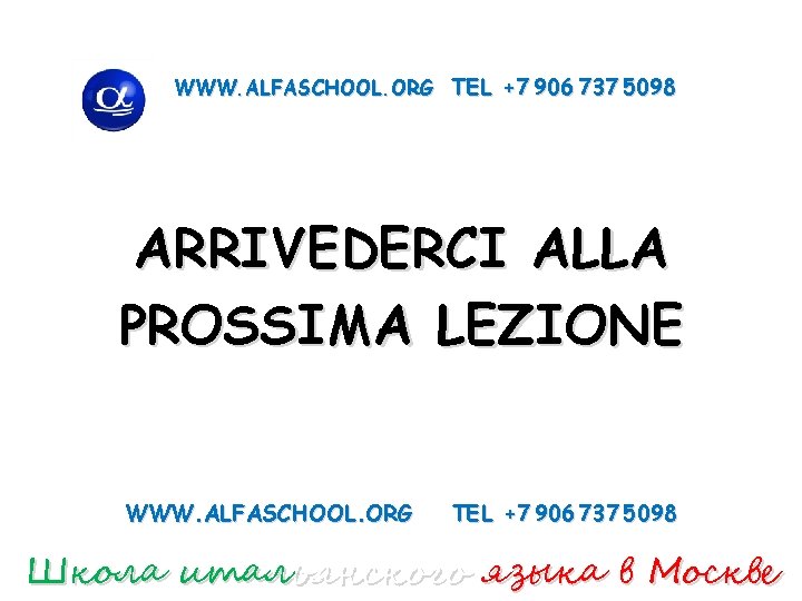 WWW. ALFASCHOOL. ORG TEL +7 906 737 5098 ARRIVEDERCI ALLA PROSSIMA LEZIONE WWW. ALFASCHOOL.