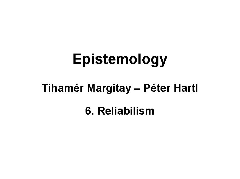 Epistemology Tihamér Margitay – Péter Hartl 6. Reliabilism 