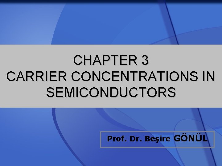 CHAPTER 3 CARRIER CONCENTRATIONS IN SEMICONDUCTORS Prof. Dr. Beşire GÖNÜL CHAPTER 3 CARRIER CONCENTRATIONS IN SEMICONDUCTORS Prof. Dr. Beşire GÖNÜL