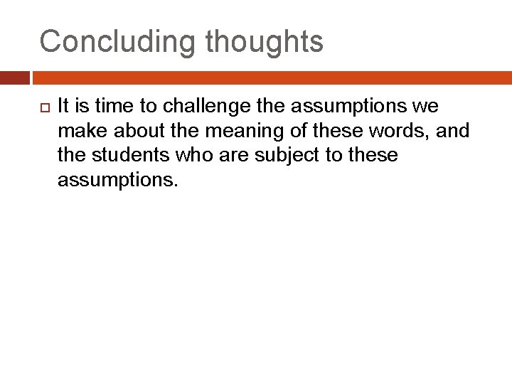 Concluding thoughts It is time to challenge the assumptions we make about the meaning