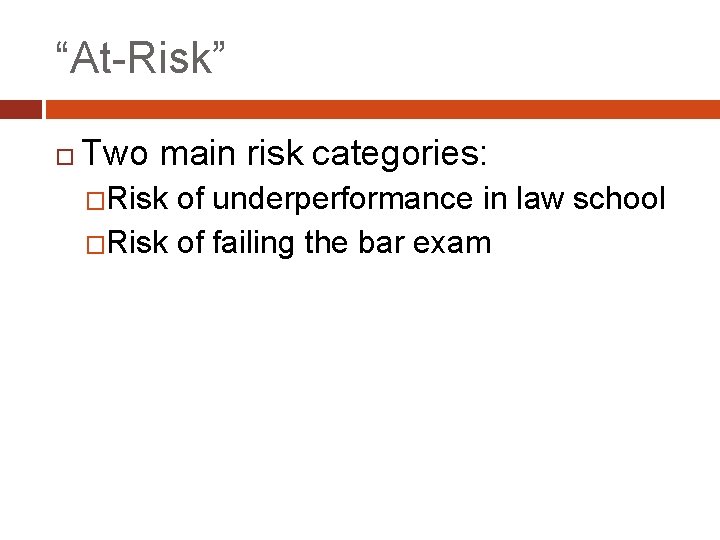 “At-Risk” Two main risk categories: �Risk of underperformance in law school �Risk of failing