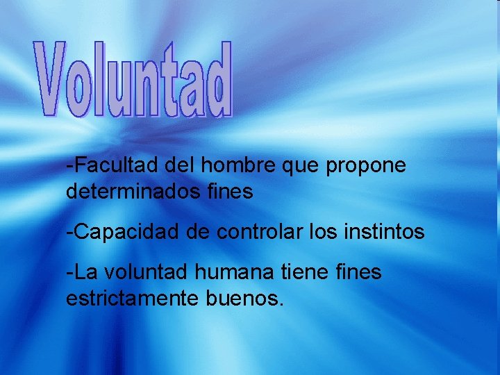 -Facultad del hombre que propone determinados fines -Capacidad de controlar los instintos -La voluntad