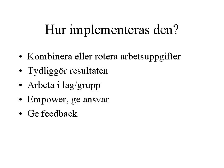 Hur implementeras den? • • • Kombinera eller rotera arbetsuppgifter Tydliggör resultaten Arbeta i