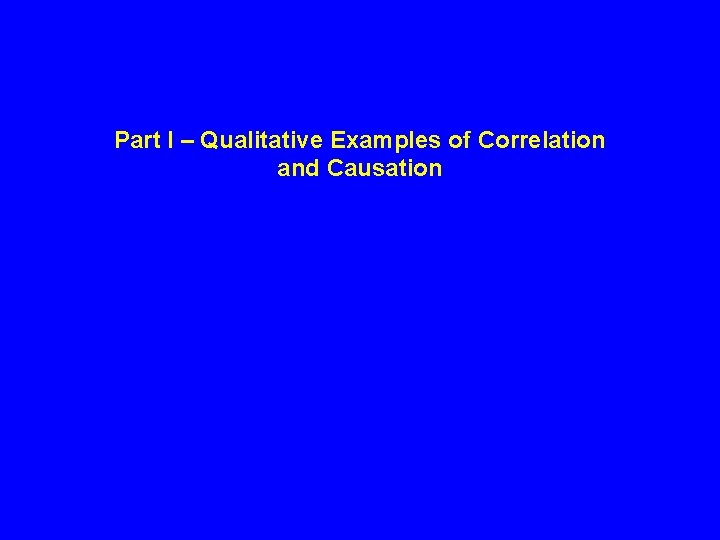 Part I – Qualitative Examples of Correlation and Causation Part I – Qualitative Examples of Correlation and Causation