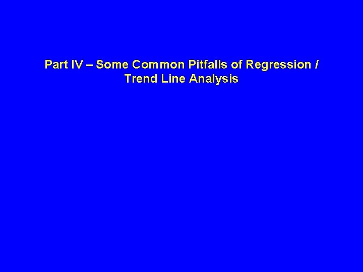 Part IV – Some Common Pitfalls of Regression / Trend Line Analysis Part IV – Some Common Pitfalls of Regression / Trend Line Analysis