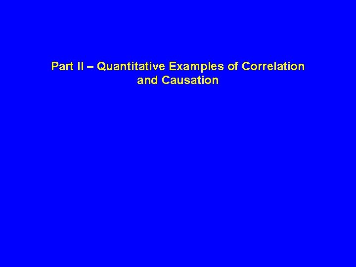 Part II – Quantitative Examples of Correlation and Causation Part II – Quantitative Examples of Correlation and Causation