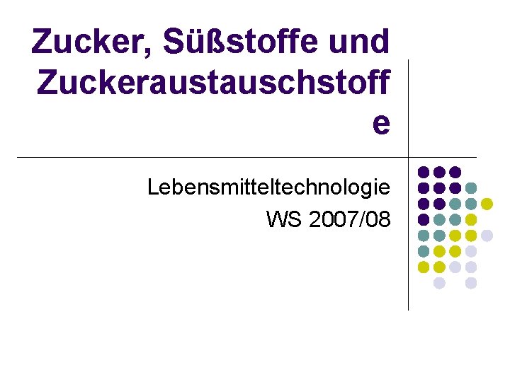 Zucker, Süßstoffe und Zuckeraustauschstoff e Lebensmitteltechnologie WS 2007/08 