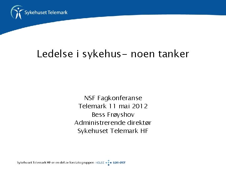 Ledelse i sykehus- noen tanker NSF Fagkonferanse Telemark 11 mai 2012 Bess Frøyshov Administrerende