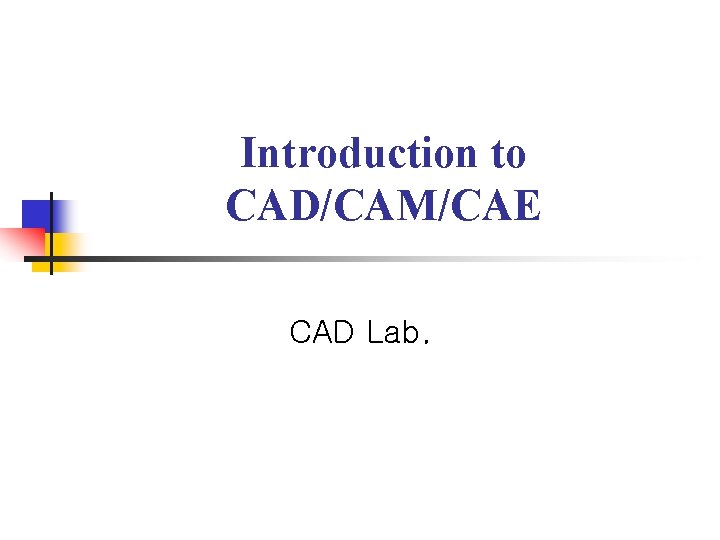 Introduction to CAD/CAM/CAE CAD Lab. 