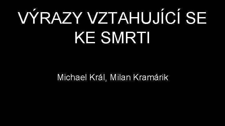 VÝRAZY VZTAHUJÍCÍ SE KE SMRTI Michael Král, Milan Kramárik 