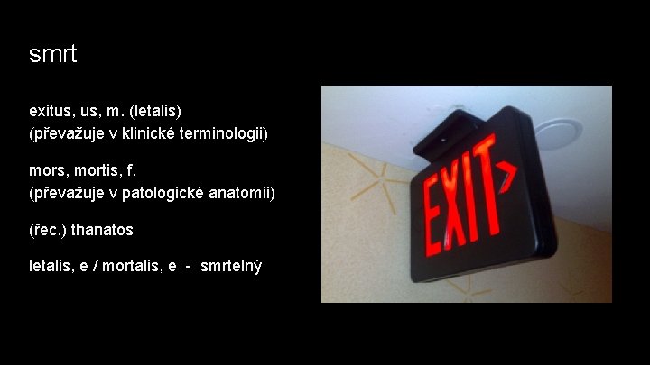 smrt exitus, m. (letalis) (převažuje v klinické terminologii) mors, mortis, f. (převažuje v patologické