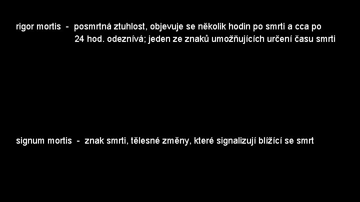 rigor mortis - posmrtná ztuhlost, objevuje se několik hodin po smrti a cca po