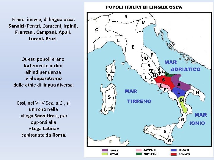 Erano, invece, di lingua osca: Sanniti (Pentri, Caraceni, Irpini), Frentani, Campani, Apuli, Lucani, Bruzi.