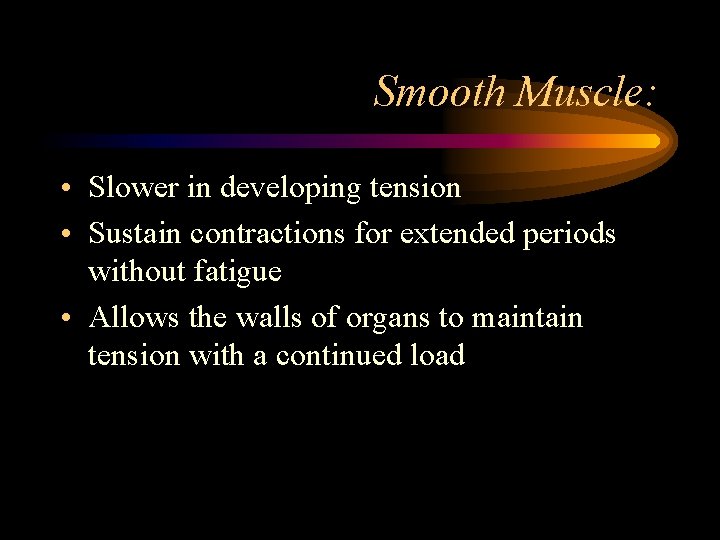 Smooth Muscle: • Slower in developing tension • Sustain contractions for extended periods without