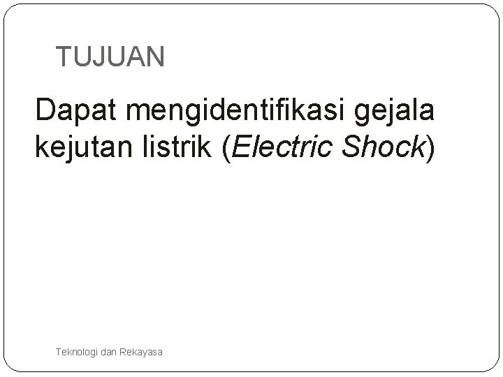 TUJUAN Dapat mengidentifikasi gejala kejutan listrik (Electric Shock) Teknologi dan Rekayasa 