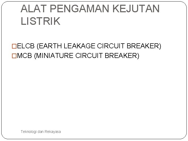 ALAT PENGAMAN KEJUTAN LISTRIK �ELCB (EARTH LEAKAGE CIRCUIT BREAKER) �MCB (MINIATURE CIRCUIT BREAKER) Teknologi