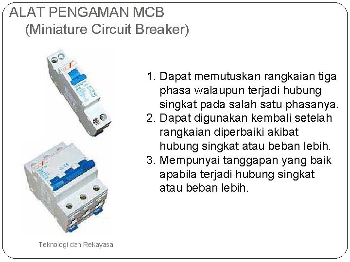 ALAT PENGAMAN MCB (Miniature Circuit Breaker) 1. Dapat memutuskan rangkaian tiga phasa walaupun terjadi