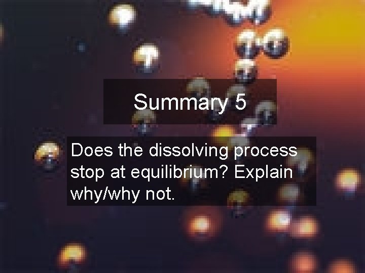 Summary 5 Does the dissolving process stop at equilibrium? Explain why/why not. 