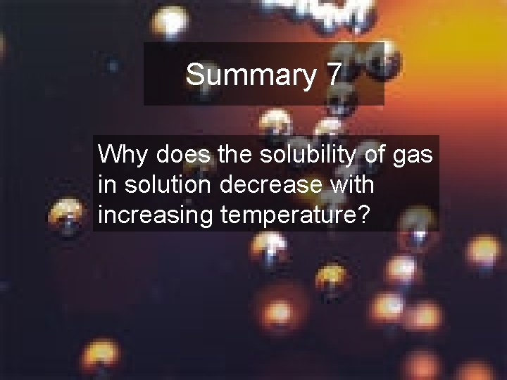 Summary 7 Why does the solubility of gas in solution decrease with increasing temperature?