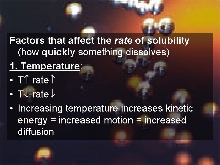 Factors that affect the rate of solubility (how quickly something dissolves) 1. Temperature: •