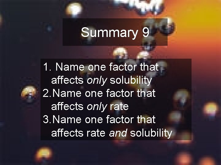 Summary 9 1. Name one factor that affects only solubility 2. Name one factor