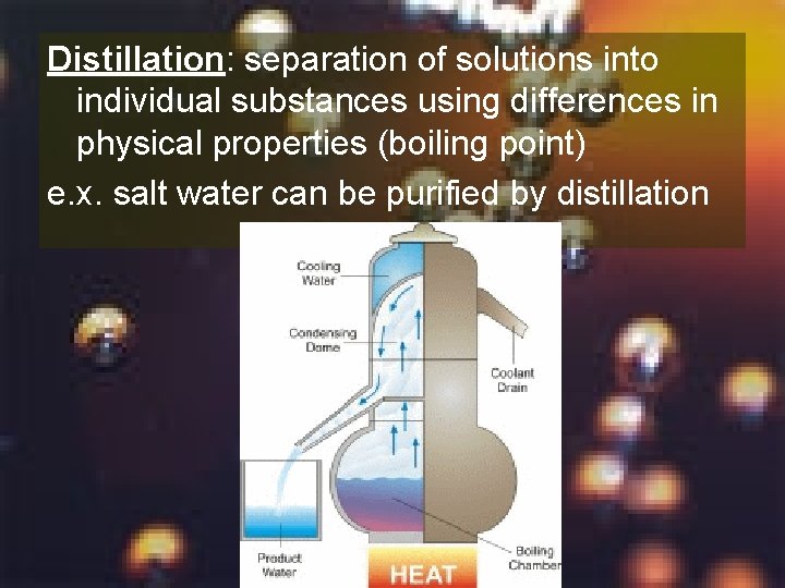 Distillation: separation of solutions into individual substances using differences in physical properties (boiling point)