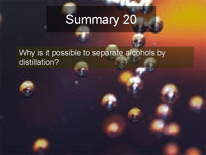 Summary 20 Why is it possible to separate alcohols by distillation? 