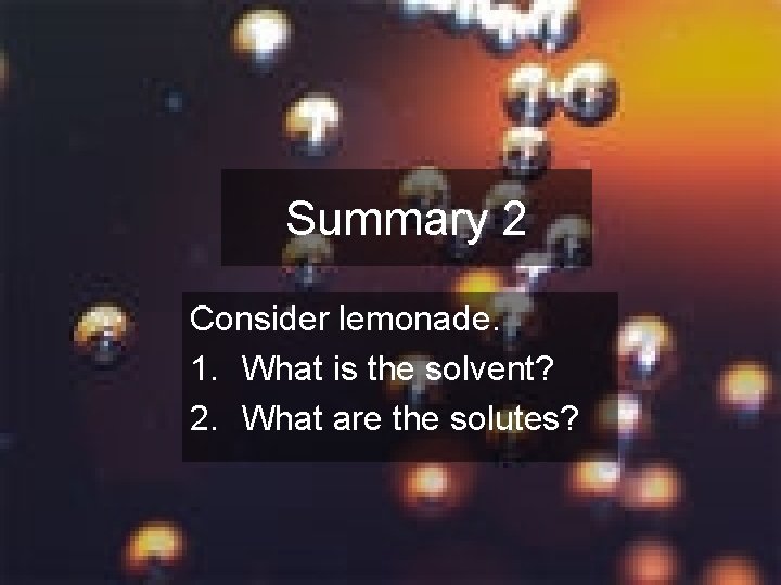 Summary 2 Consider lemonade. 1. What is the solvent? 2. What are the solutes?