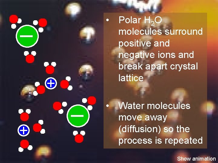  • Polar H 2 O molecules surround positive and negative ions and break