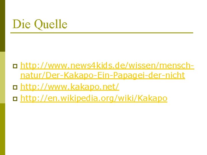 Die Quelle http: //www. news 4 kids. de/wissen/menschnatur/Der-Kakapo-Ein-Papagei-der-nicht p http: //www. kakapo. net/ p