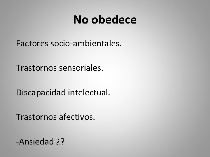 No obedece Factores socio-ambientales. Trastornos sensoriales. Discapacidad intelectual. Trastornos afectivos. -Ansiedad ¿? 