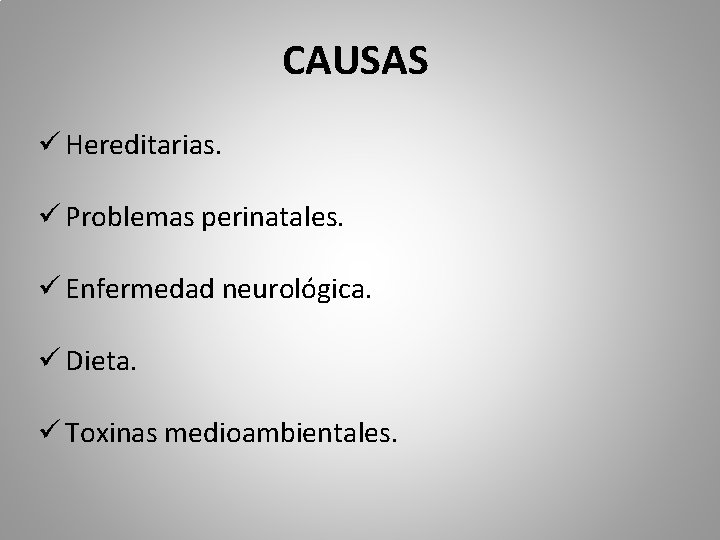 CAUSAS ü Hereditarias. ü Problemas perinatales. ü Enfermedad neurológica. ü Dieta. ü Toxinas medioambientales.