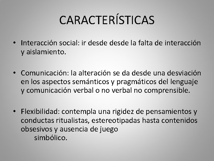 CARACTERÍSTICAS • Interacción social: ir desde la falta de interacción y aislamiento. • Comunicación:
