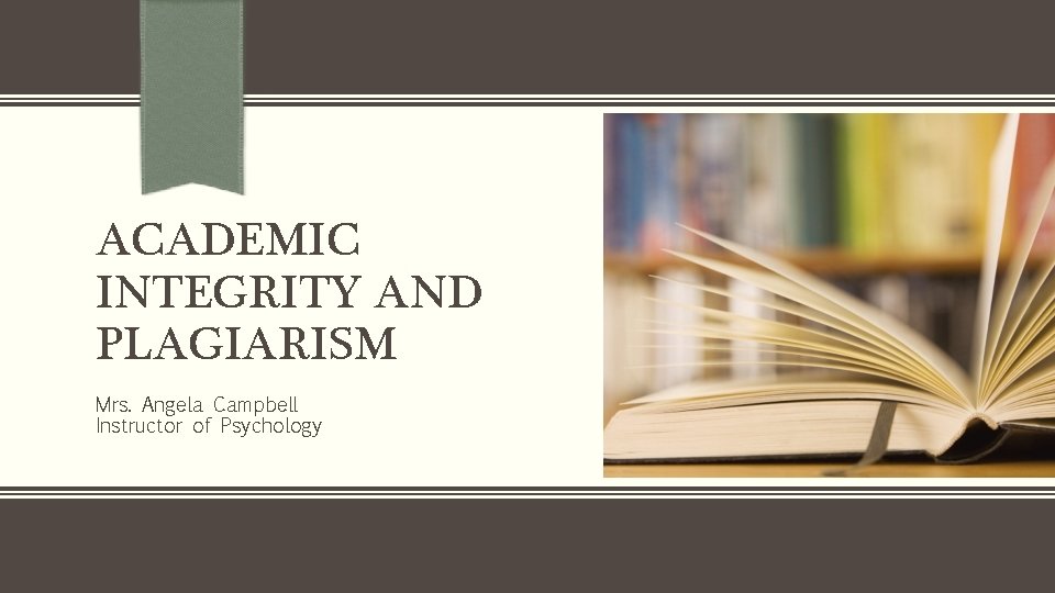 ACADEMIC INTEGRITY AND PLAGIARISM Mrs. Angela Campbell Instructor of Psychology 