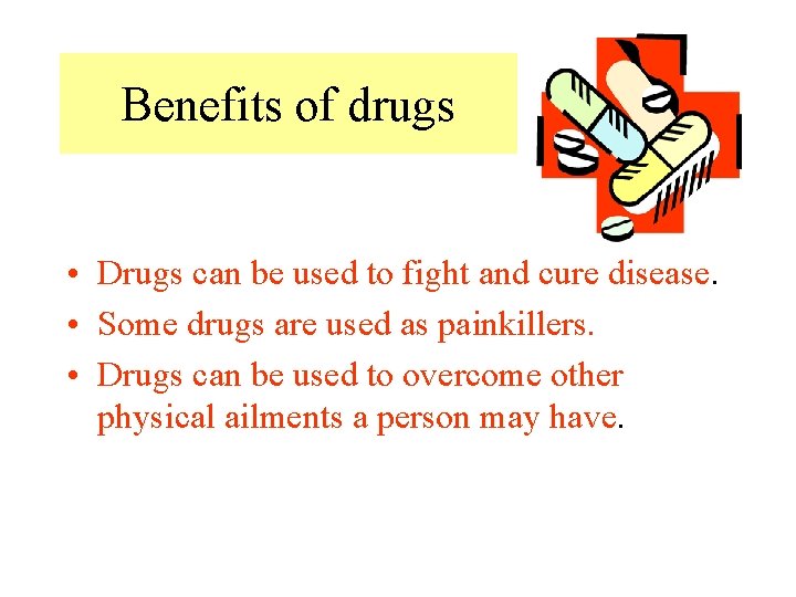 Benefits of drugs • Drugs can be used to fight and cure disease. • Benefits of drugs • Drugs can be used to fight and cure disease. •