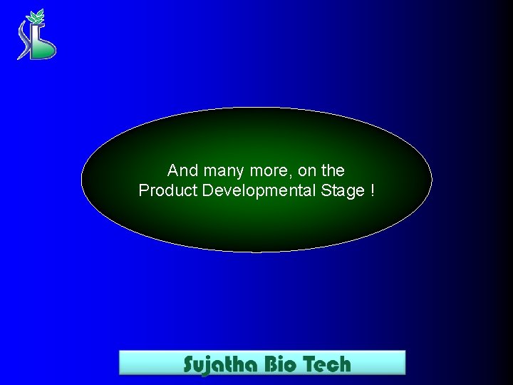 And many more, on the Product Developmental Stage ! 