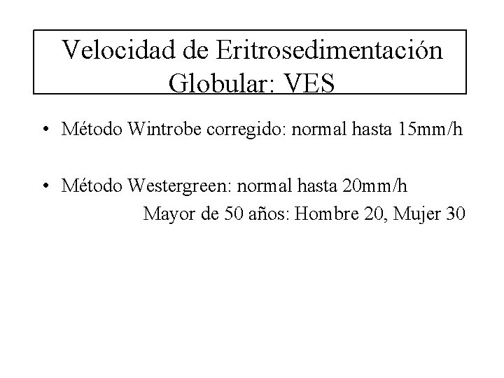 Velocidad de Eritrosedimentación Globular: VES • Método Wintrobe corregido: normal hasta 15 mm/h • Velocidad de Eritrosedimentación Globular: VES • Método Wintrobe corregido: normal hasta 15 mm/h •