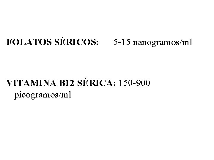 FOLATOS SÉRICOS: 5 -15 nanogramos/ml VITAMINA B 12 SÉRICA: 150 -900 picogramos/ml FOLATOS SÉRICOS: 5 -15 nanogramos/ml VITAMINA B 12 SÉRICA: 150 -900 picogramos/ml