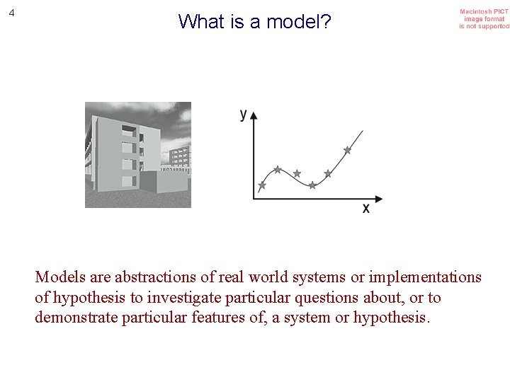 4 What is a model? Models are abstractions of real world systems or implementations