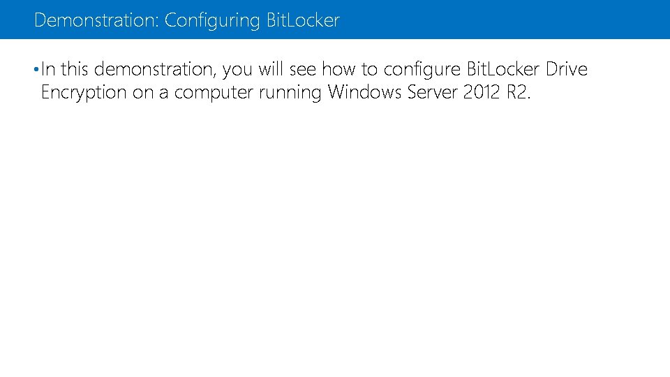 Demonstration: Configuring Bit. Locker • In this demonstration, you will see how to configure