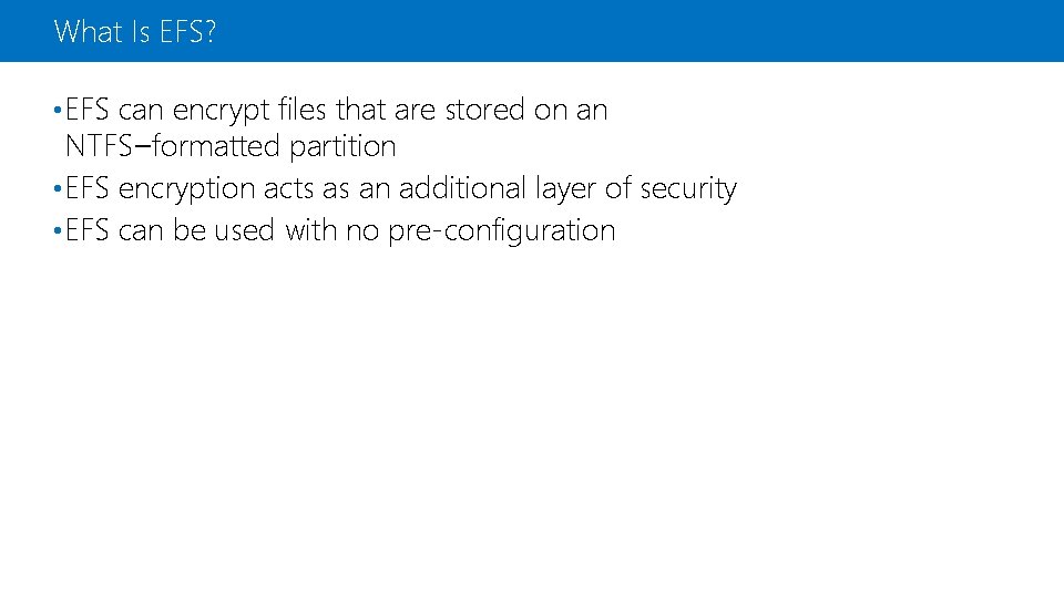 What Is EFS? • EFS can encrypt files that are stored on an NTFS–formatted