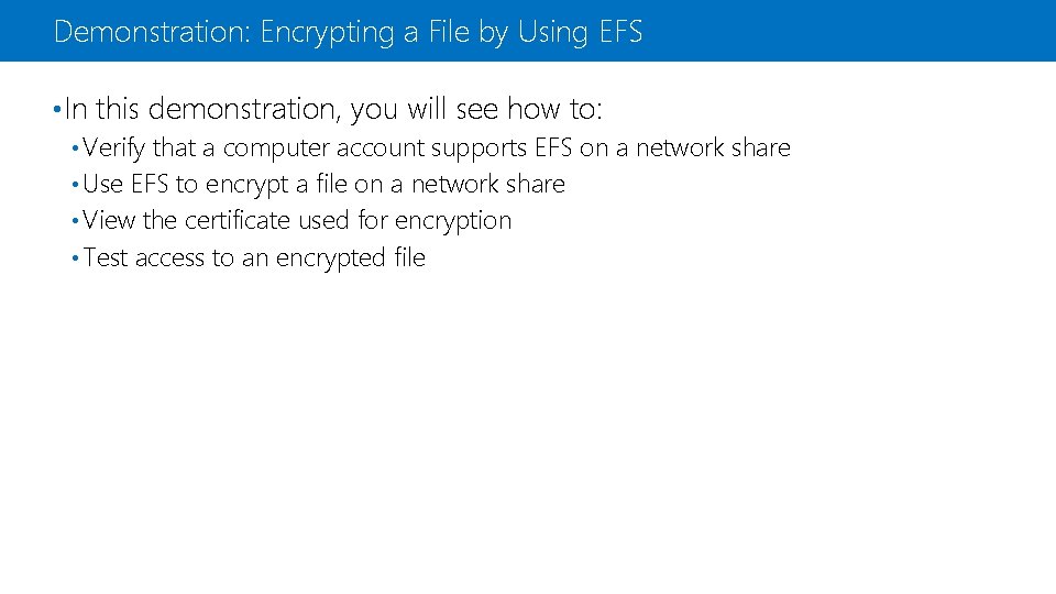 Demonstration: Encrypting a File by Using EFS • In this demonstration, you will see