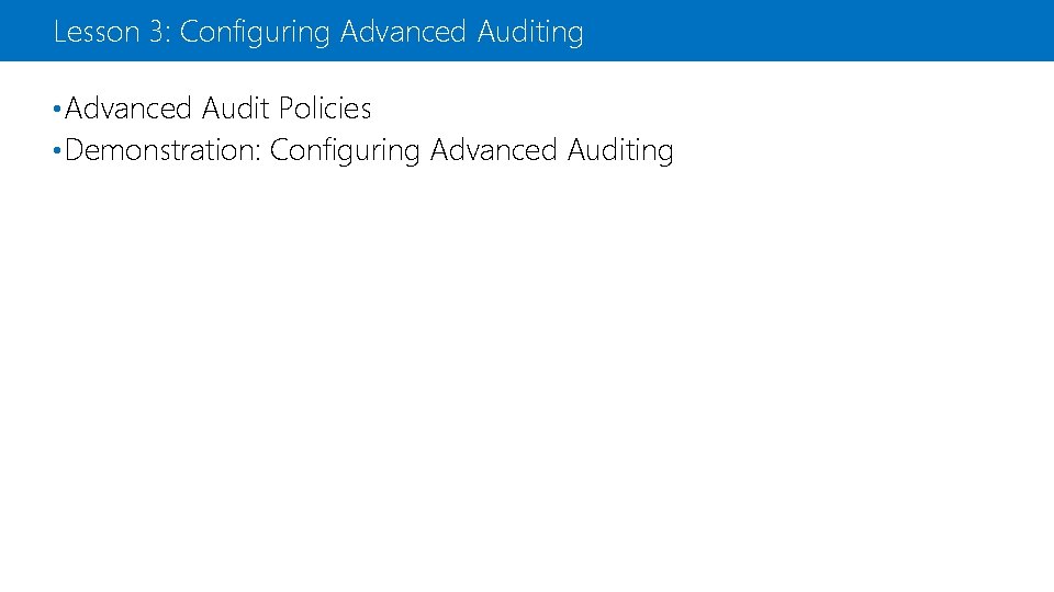 Lesson 3: Configuring Advanced Auditing • Advanced Audit Policies • Demonstration: Configuring Advanced Auditing