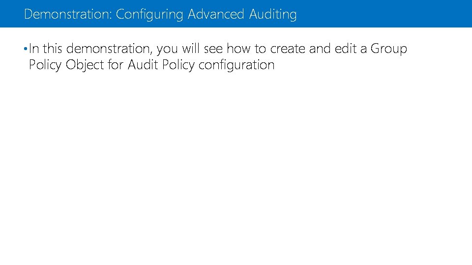 Demonstration: Configuring Advanced Auditing • In this demonstration, you will see how to create