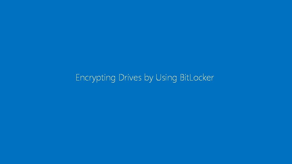 Encrypting Drives by Using Bit. Locker 